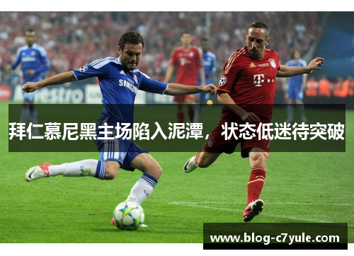 拜仁慕尼黑主场陷入泥潭，状态低迷待突破