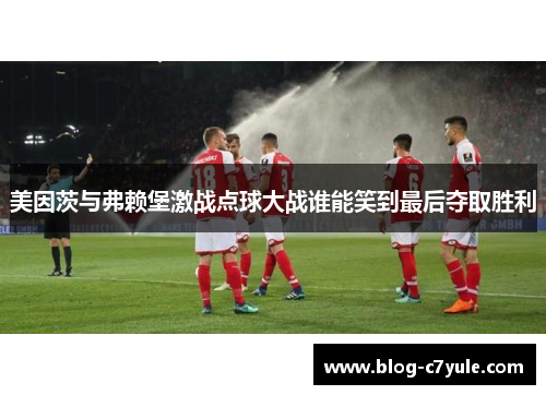 美因茨与弗赖堡激战点球大战谁能笑到最后夺取胜利
