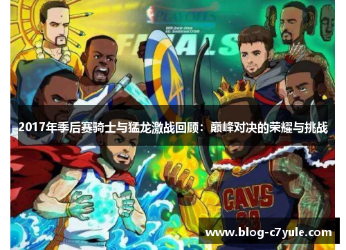 2017年季后赛骑士与猛龙激战回顾:巅峰对决的荣耀与挑战