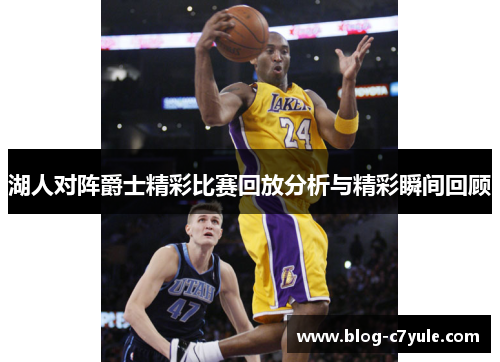 湖人对阵爵士精彩比赛回放分析与精彩瞬间回顾