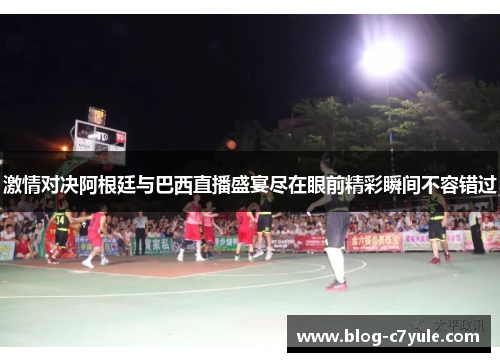 激情对决阿根廷与巴西直播盛宴尽在眼前精彩瞬间不容错过