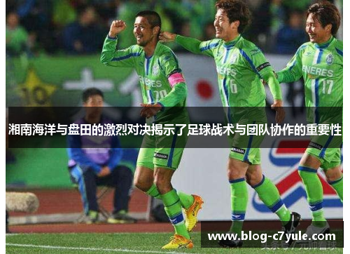 湘南海洋与盘田的激烈对决揭示了足球战术与团队协作的重要性