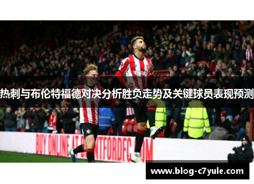 热刺与布伦特福德对决分析胜负走势及关键球员表现预测