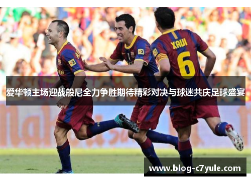爱华顿主场迎战般尼全力争胜期待精彩对决与球迷共庆足球盛宴