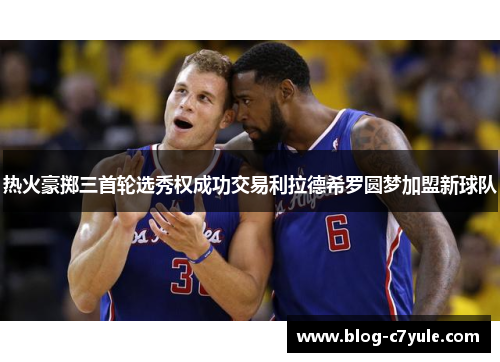 热火豪掷三首轮选秀权成功交易利拉德希罗圆梦加盟新球队