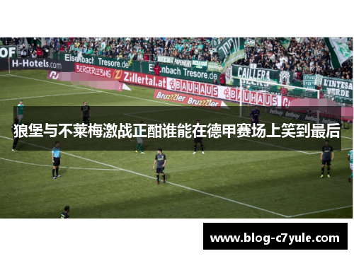 狼堡与不莱梅激战正酣谁能在德甲赛场上笑到最后